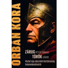 ZÁRUG PÉTER FARKAS-TÖRÖK GÁBOR: ORBÁN KORA
