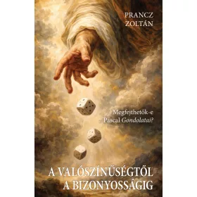   A VALÓSZÍNŰSÉGTŐL A BIZONYOSSÁGIG - MEGFEJTHETŐK -E PASCAL GONDOLATAI?