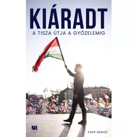 PAPP GERGŐ: KIÁRADT - A TISZA ÚTJA A GYŐZELEMIG