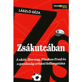   LÁSZLÓ GÉZA: ZSÁKUTCÁBAN - A SKÓT, DORONG, PISZKOS FRED ÉS A GAZDASÁG ORBÁNI FELFORGATÁSA