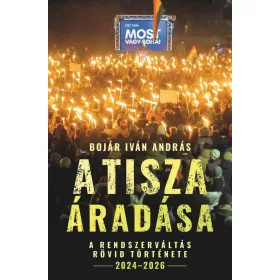   BOJÁR IVÁN ANDRÁS: A TISZA ÁRADÁSA - A RENDSZERVÁLTÁS RÖVID TÖRTÉNETE 2024-2026