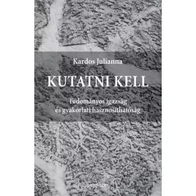   KUTATNI KELL - TUDOMÁNYOS IGAZSÁG ÉS GYAKORLATI HASZNOSÍTHATÓSÁG