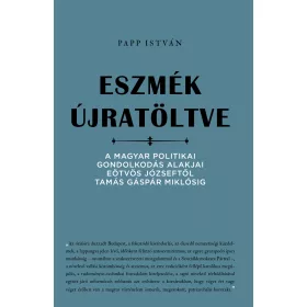   PAPP ISTVÁN: ESZMÉK ÚJRATÖLTVE - A MAGYAR POLITIKAI GONDOLKODÁS ALAKJAI..