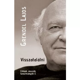   GRENDEL LAJOS: VISSZATALÁLNI - CIKKEK, ESSZÉK, TANULMÁNYOK I.