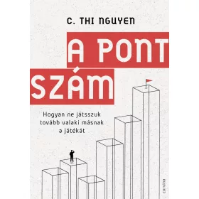   C. THI NGUYEN: A PONTSZÁM  HOGYAN NE JÁTSSZUK TOVÁBB VALAKI MÁSNAK A JÁTÉKÁT