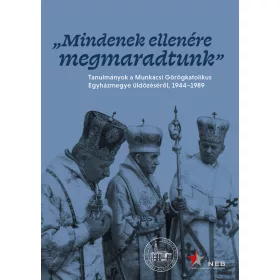   MINDENEK ELLENÉRE MEGMARADTUNK - TANULMÁNYOK A MUNKÁCSI GÖRÖGKATOLIKUS EGYHÁZMEG
