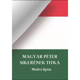 MEDVE IGNÁC: MAGYAR PÉTER SIKERÉNEK TITKA