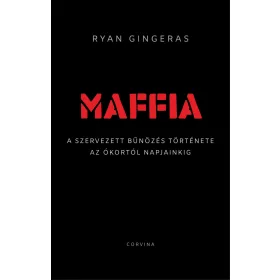   RYAN GINGERAS: MAFFIA  A SZERVEZETT BŰNÖZÉS TÖRTÉNETE AZ ÓKORTÓL NAPJAINKIG