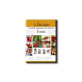   A JÖVŐ ÉTELEI - TISZTA ÉTELEK, ALAPANYAGOK, KERTEK, MÓDSZEREK BIO MÓDRA -